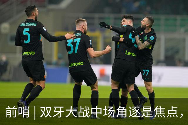 前哨 | 双牙大战中场角逐是焦点，C罗应如何延续自己的大力神杯梦