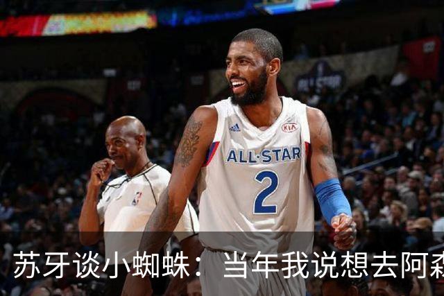 苏牙谈小蜘蛛：当年我说想去阿森纳 杰拉德说再留1年助我去皇萨仁
