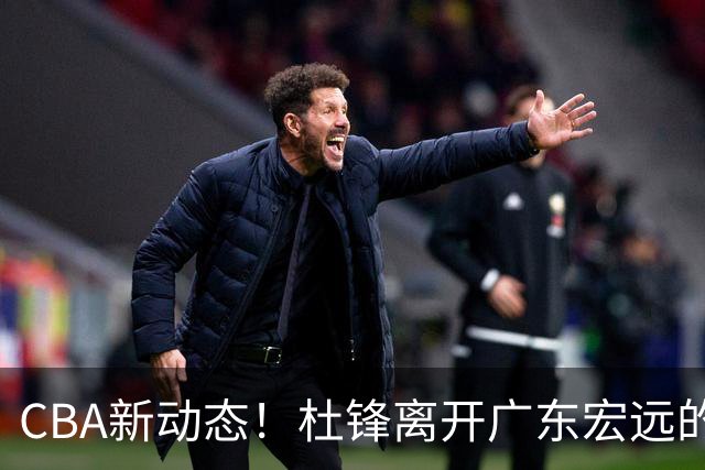 CBA新动态！杜锋离开广东宏远的传闻，山西男篮争议后卫将离队